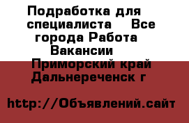 Подработка для IT специалиста. - Все города Работа » Вакансии   . Приморский край,Дальнереченск г.